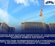 Министерством промышленности и строительства запущена система онлайн-мониторинга строительства в регионах пострадавших от паводков